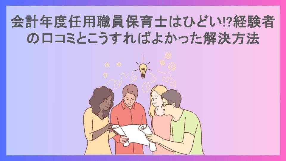 会計年度任用職員保育士はひどい!?経験者の口コミとこうすればよかった解決方法